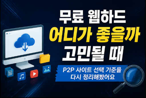  무료 웹하드 어디가 좋을까 고민될 때｜P2P 사이트 선택 기준을 다시 정리해봤어요