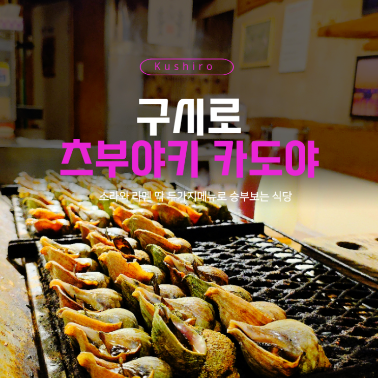  구시로 맛집 츠부야키 카도야, 시레토코 함박눈 뚫고 간 소라구이 후기