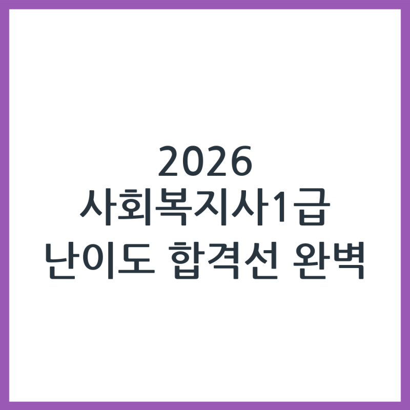 2026 사회복지사 1급 시험 난이도와 합격선 변화 흐름 완벽 정리