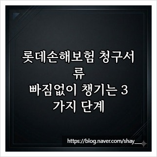 롯데손해보험 청구서류, 빠짐없이 챙기는 3가지 단계