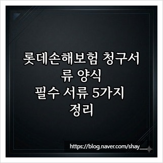 롯데손해보험 청구서류 양식, 필수 서류 5가지 정리