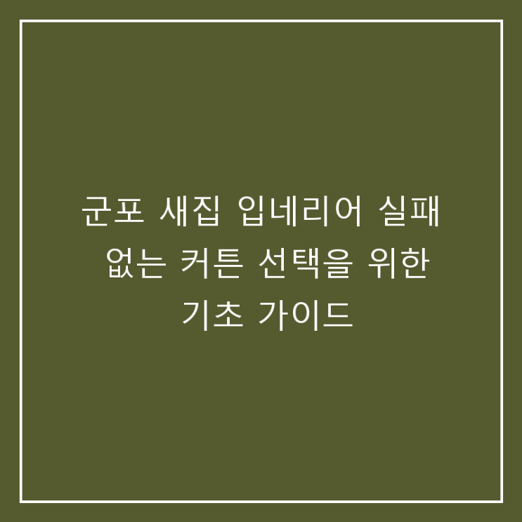 군포 새집 인테리어 실패 없는 커튼 선택을 위한 기초 가이드