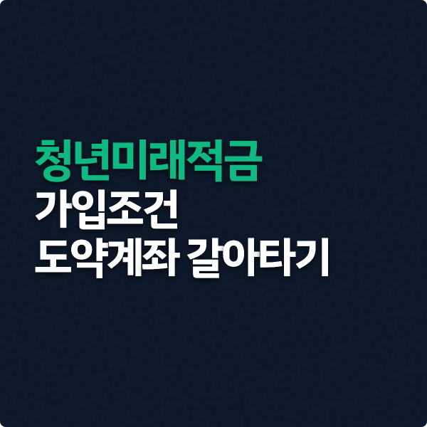 청년미래적금 가입조건 도약계좌 갈아타기 정리
