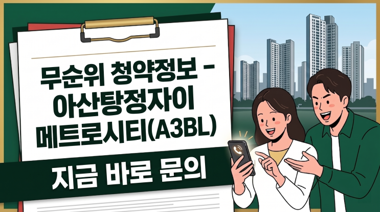  아산탕정자이 메트로시티 A3BL 무순위 청약 완벽 정리 | 청약통장 없어도 전국 무주택자 신청 가능!