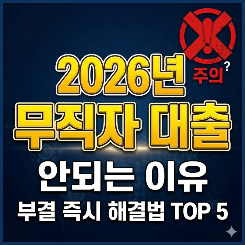 2026년 무직자 대출 안되는 이유 TOP 5와 부결 시 즉시 해결 방법