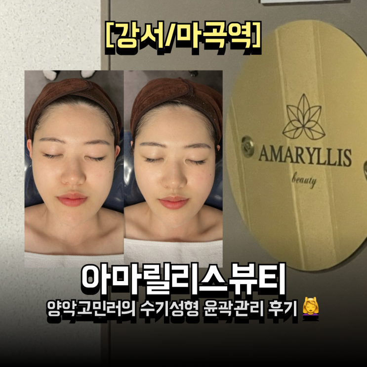  마곡 피부관리 아마릴리스뷰티 ️ 수기성형 윤곽관리 1회 솔직 후기