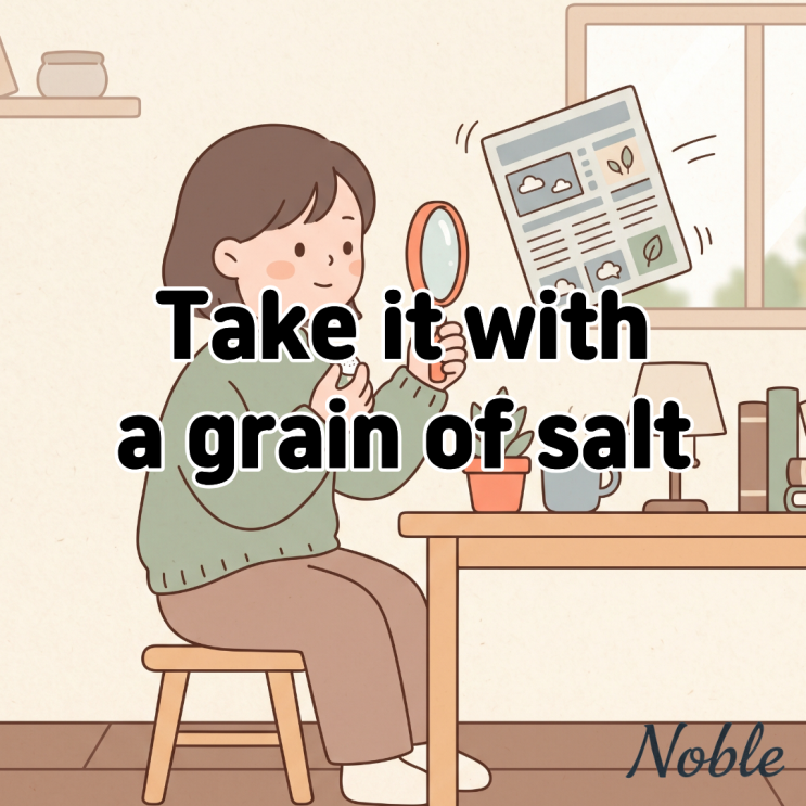  Take it with a grain of salt 뜻 기사나 소문을 적당히 걸러 듣다