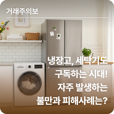 냉장고, 세탁기도 구독하는 시대! 자주 발생하는 불만과 피해사례는?