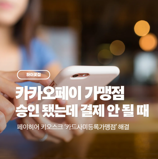 카카오페이 가맹점 승인 됐는데 결제 안 될 때: ‘카드사미등록가맹점’ 해결(페이히어 키오....