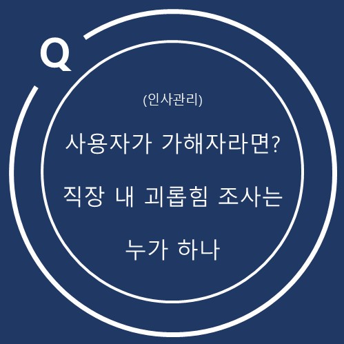  사용자가 직장 내 괴롭힘 행위자로 지목된 경우, 조사는 누가 해야 할까?