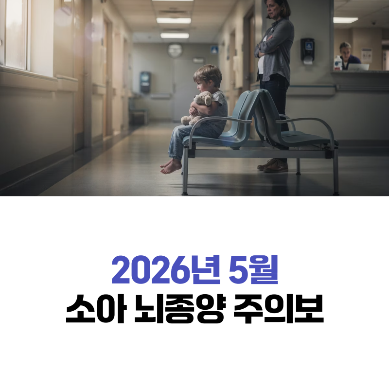 2026년 5월 미성년자 소아 뇌종양 주의보, 자녀 건강의 골든타임을 잡아라!