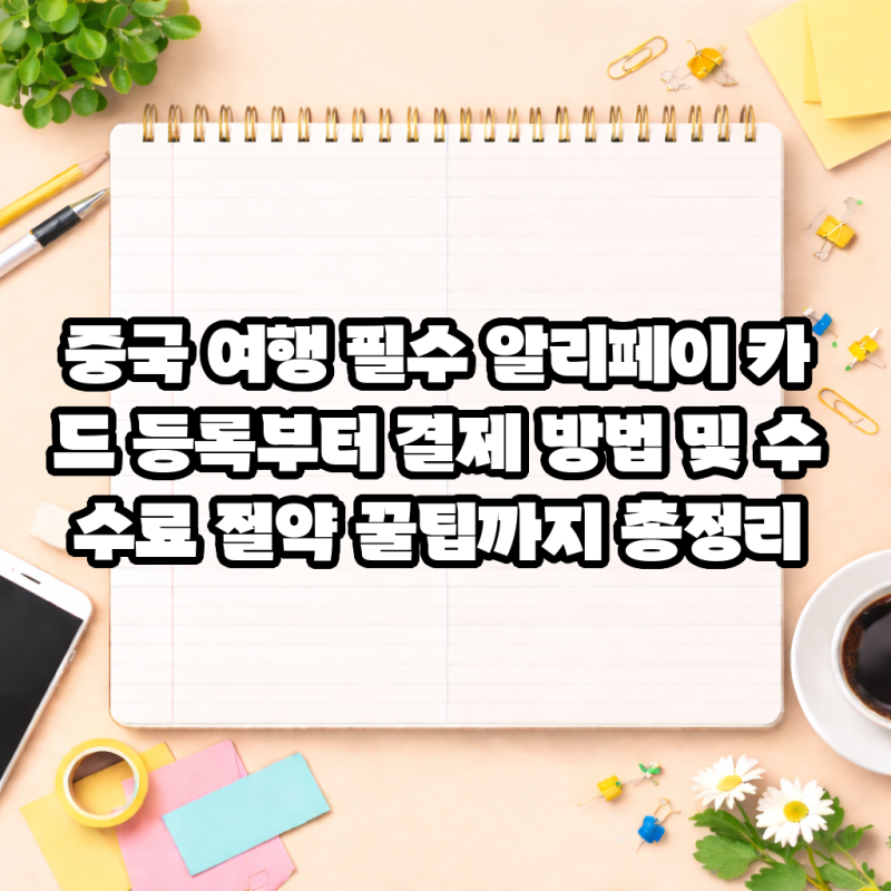 중국 여행 필수 알리페이 카드 등록부터 결제 방법 및 수수료 절약 꿀팁까지 총정리