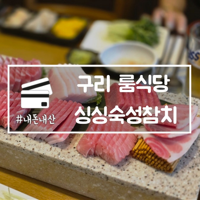  구리 룸식당 싱싱숙성참치 가성비 무한리필 참치 맛집 내돈내산