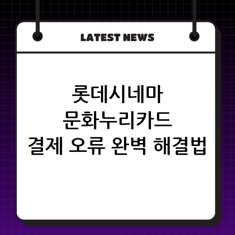 롯데시네마 문화누리카드 결제 오류? 앱 결제 취소 문제 완벽 해결 가이드