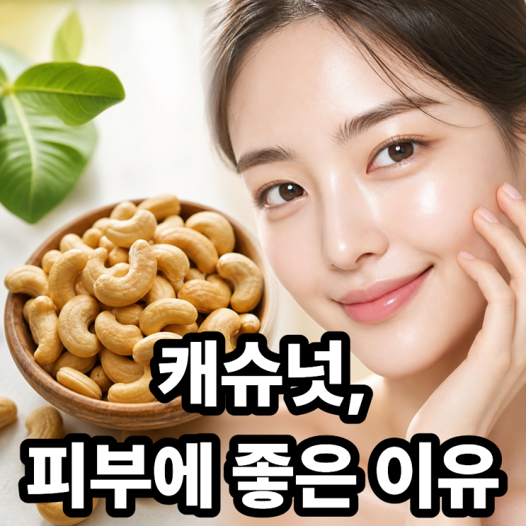  캐슈넛이 피부에 좋은 이유｜미용·피부관리에 효과 있는 영양 성분