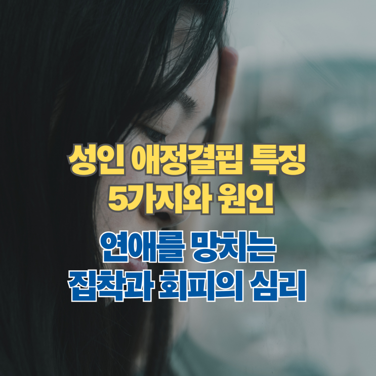  성인 애정결핍 특징 5가지와 원인, 연애를 망치는 집착과 회피의 심리