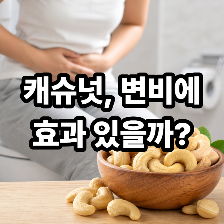  캐슈넛이 변비 개선에 도움이 될까?  장 건강에 좋은 간식일까