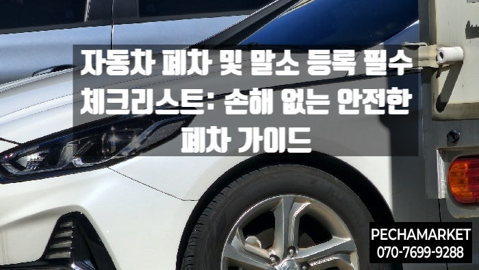  자동차 폐차 및 말소 등록 필수 체크리스트: 손해 없는 안전한 폐차 가이드