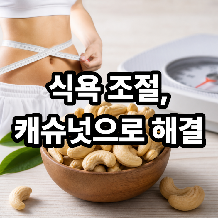  캐슈넛으로 식욕 조절하는 방법  과식 막는 똑똑한 간식 활용법