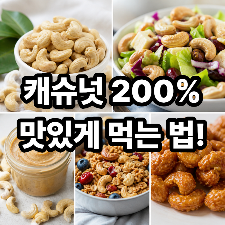  캐슈넛 맛있게 먹는 방법 5가지  질리지 않게 즐기는 꿀조합