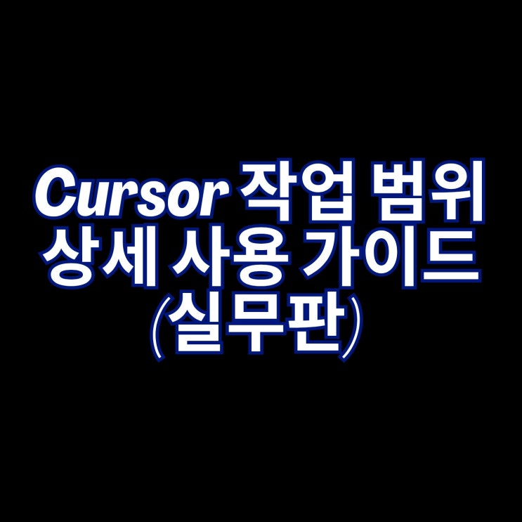  Cursor 작업 범위 상세 사용 가이드 (실무판)