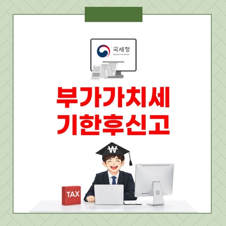  부가세기한후신고, 지금 해도 괜찮을까?(ft. 부가가치세기한후신고)