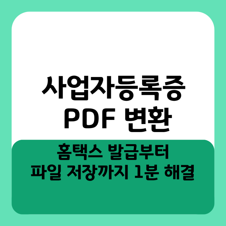  사업자등록증 PDF 변환 홈택스 발급부터 파일 저장까지 1분 해결