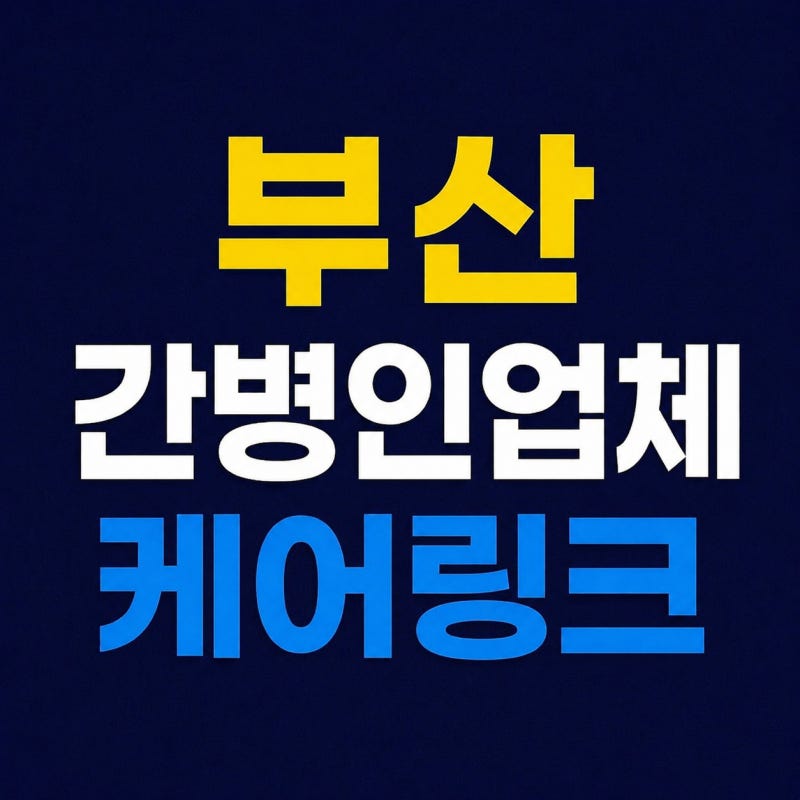 부산 간병인 업체 선정, 실패하지 않는 방법