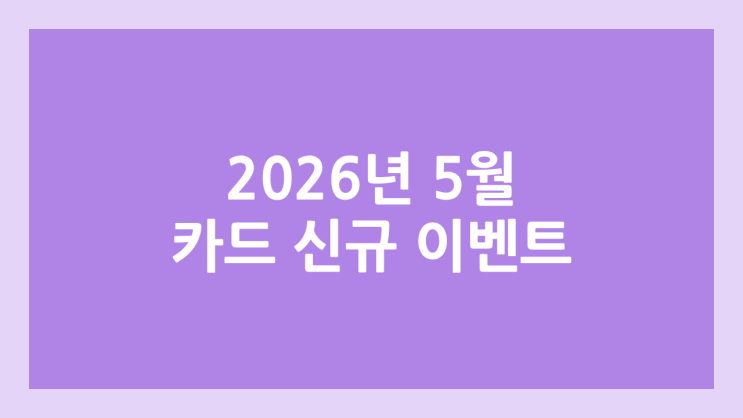 2026년 5월 신용카드 신규 발급 이벤트, 혜택 | 포인트, 현금 정리