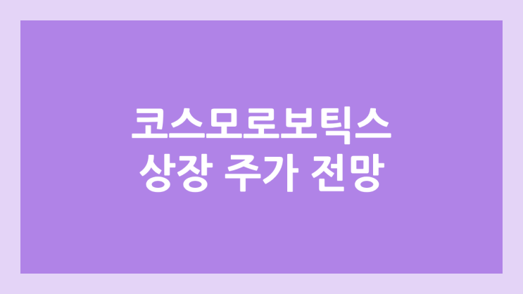 코스모로보틱스 (구. 엑소아틀레트아시아) 상장 주가 전망 | 공모주, 장외가, 시초가, 보호예수, 유통물량 | 환매청구권 3개월 부여