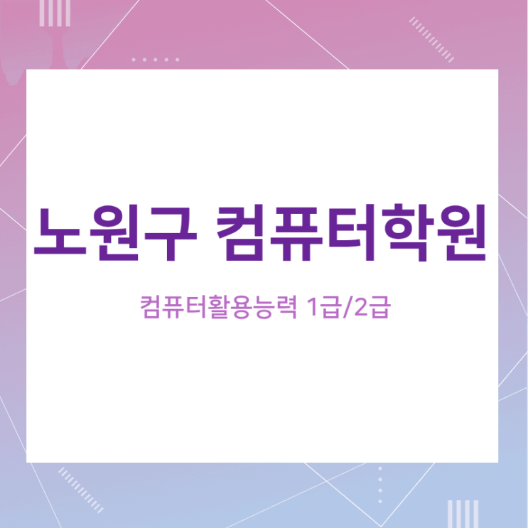  노원구 컴퓨터학원 컴활 자격증 초보자도 쉽고 빠르게 취득할 수 있어요