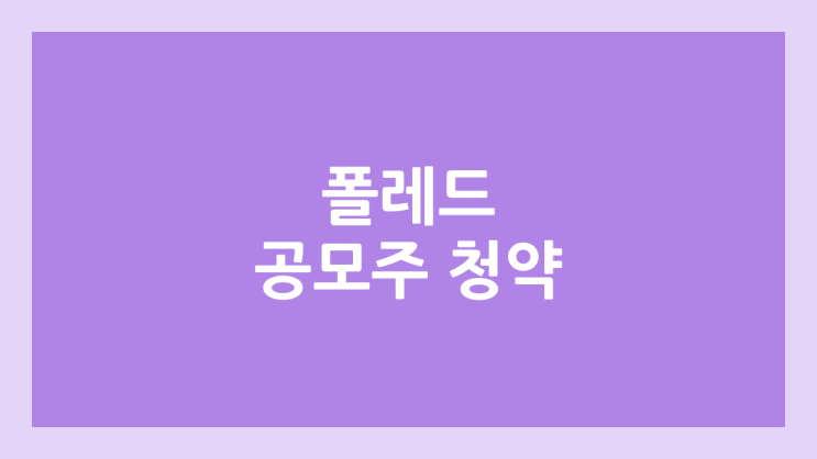 폴레드 공모주 청약 일정 | 장외가, 공모가, 증거금, 유통 물량, 균등, 비례 배정 | 환매청구권 X