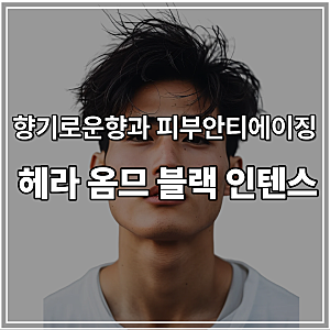 요즘남성들은 피부에진심/헤라 옴므 블랙인텐스로 완성하는 피부청춘/남성기초추천