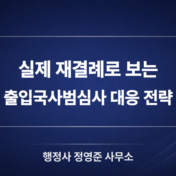  출입국사범심사 통지를 받았다면, 실제 재결례가 보여주는 대응 포인트