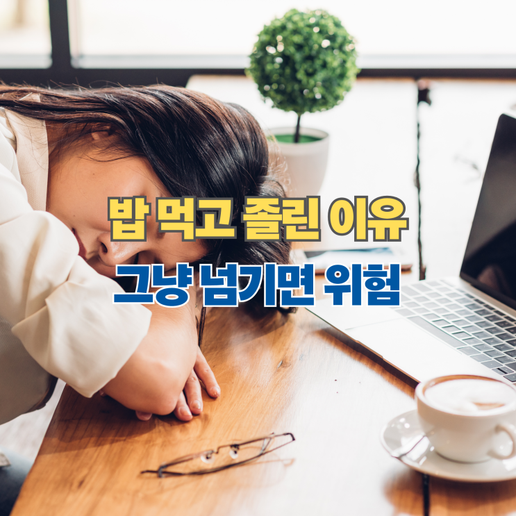  밥 먹고 졸린 이유, 그냥 넘기면 위험합니다