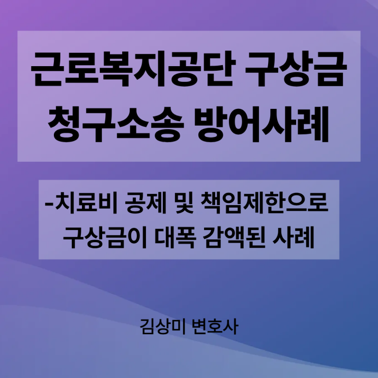 [부산 구상금소송 변호사] 근로복지공단 구상금청구소송 방어사례– 치료비 공제 및 책임제한으로 대폭 감액된 사례