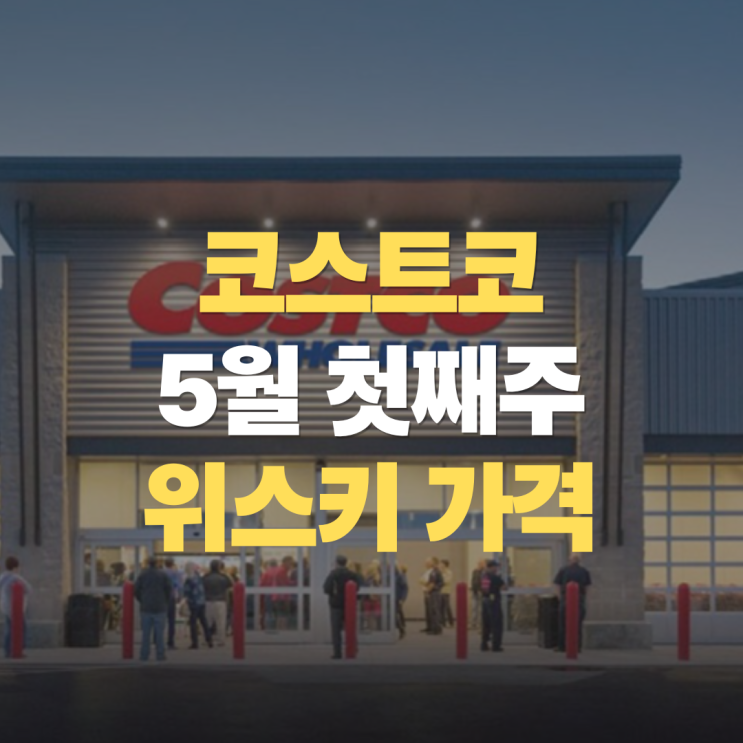  "5월의 첫째주 코스트코 위스키 가격은.." 5월 1주차 할인 품목 및 추천 주류