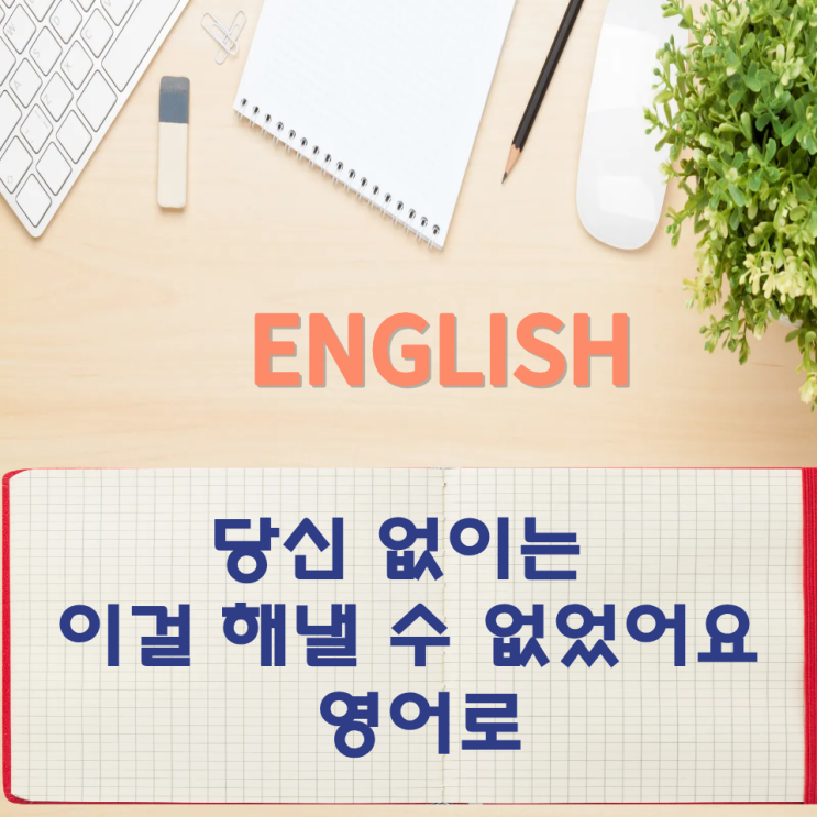  오늘의 영어회화 스터디 당신 없이는 이걸 해낼 수 없었어요 영어로