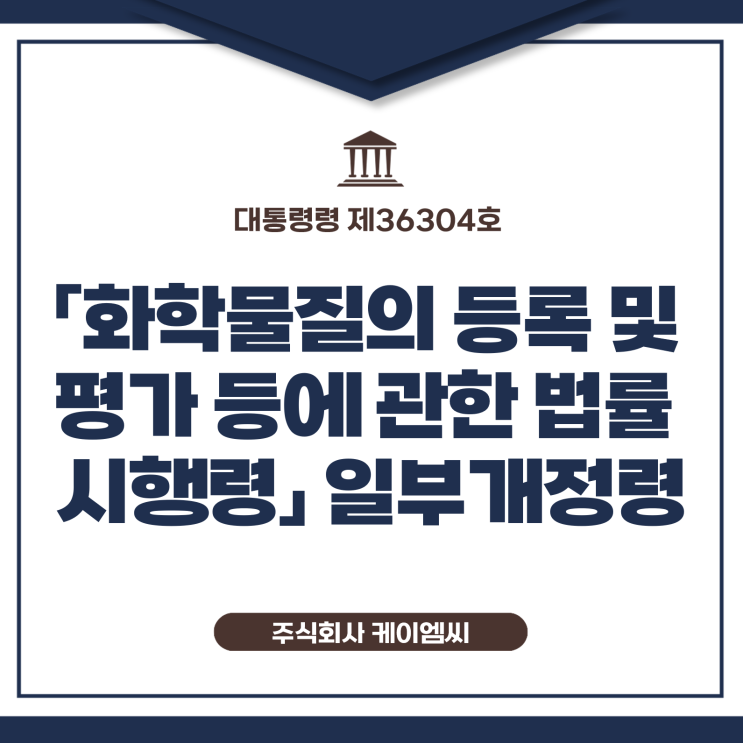  [ 주식회사 케이엠씨 ] 대통령령 제36304호 「화학물질의 등록 및 평가 등에 관한 법률 시행령」 일부개정령