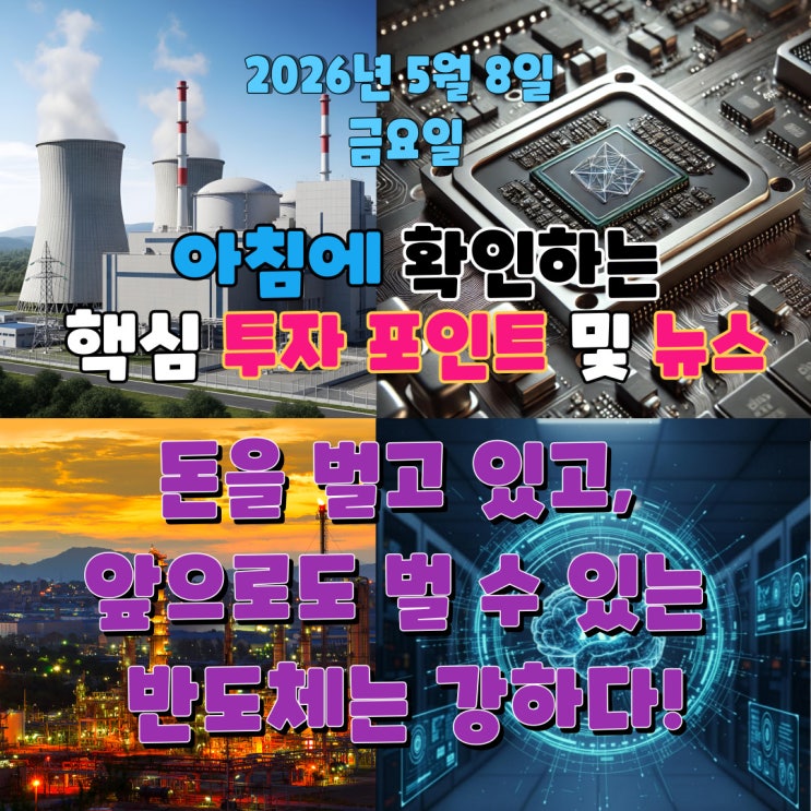 2026년 5월 8일(금) 핵심 투자 포인트 및 뉴스 (돈을 벌고 있고, 앞으로도 벌 수 있는 반도체는 강하다!)