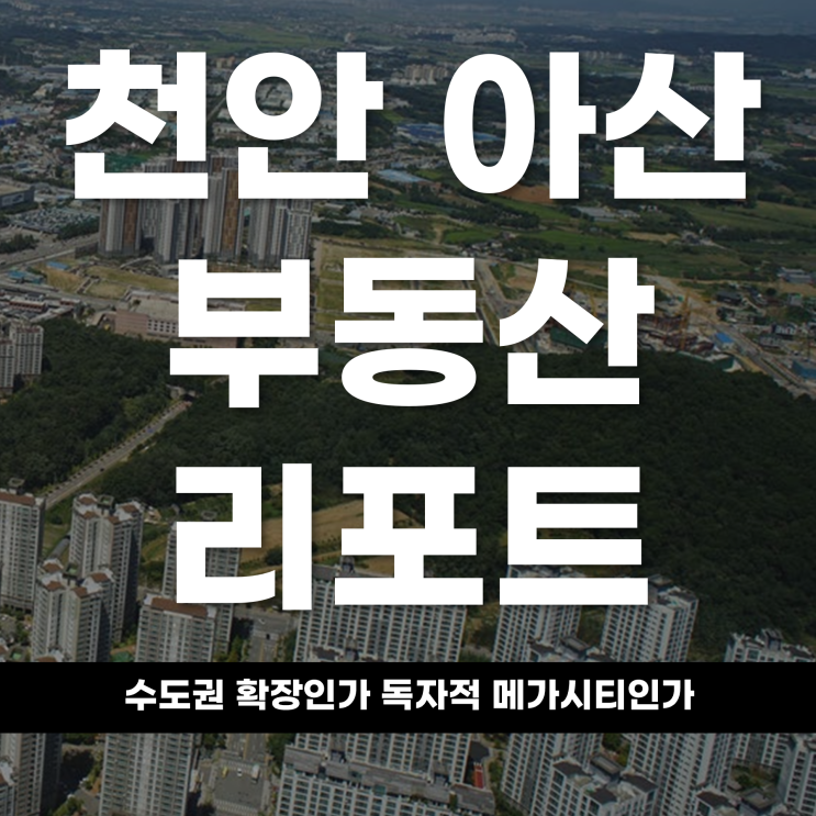  2026 천안 아산 부동산 리포트 수도권의 확장인가, 독자적 거대 메가시티인가 천안 아산의 무한 팽창