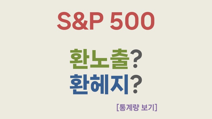  [통계량 보기] S&P 500 환노출 투자는 얼마나 유리했을까?