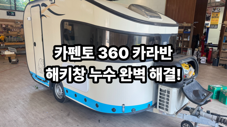  비 오는 날 카라반 천장 누수 비상? 카펜토 360카라반 해키창 물샘 완벽 해결법 (ft. 실리콘 덧방 절대 금지!)