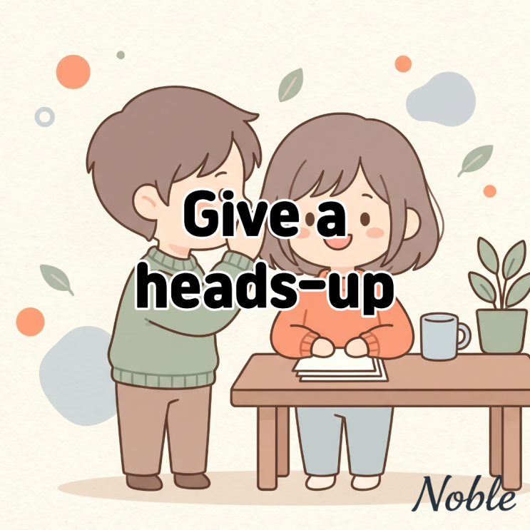  Give a heads-up 뜻 미리 알려주다 귀띔하다 영어로