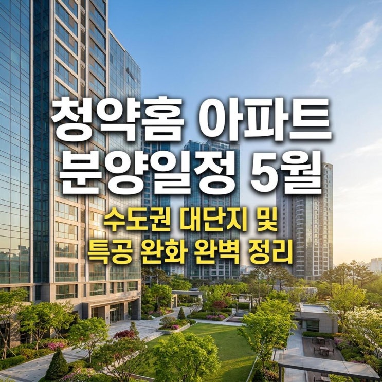  청약홈 아파트 분양일정 5월 수도권 대단지 및 특공 완화 완벽 정리