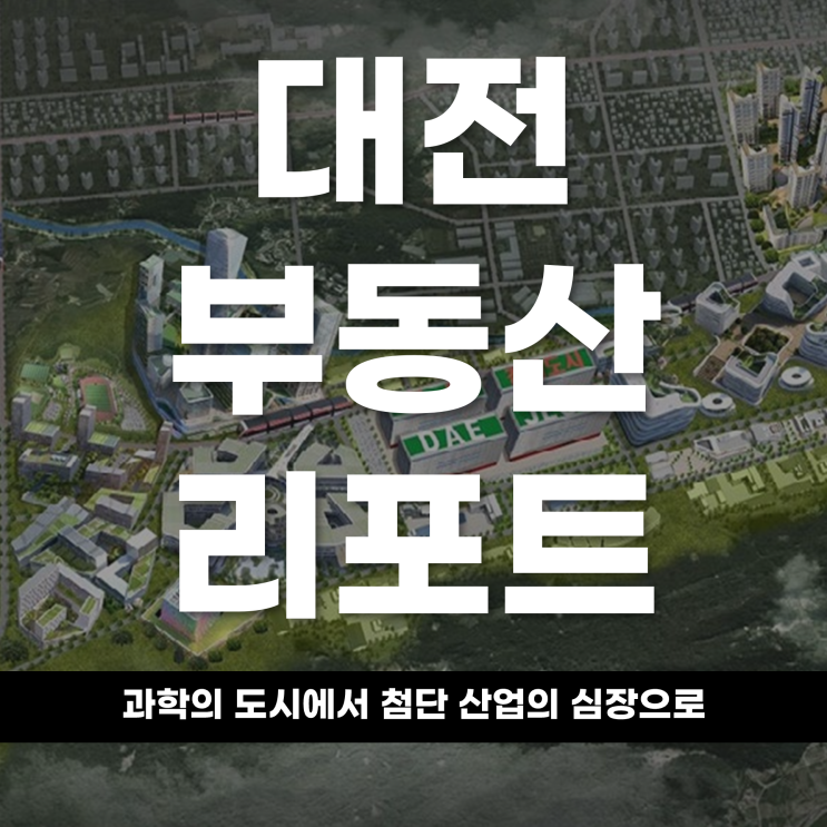  2026년 부동산 리포트 과학의 도시에서 '첨단 산업의 심장'으로 대전 부동산 시장의 대전환