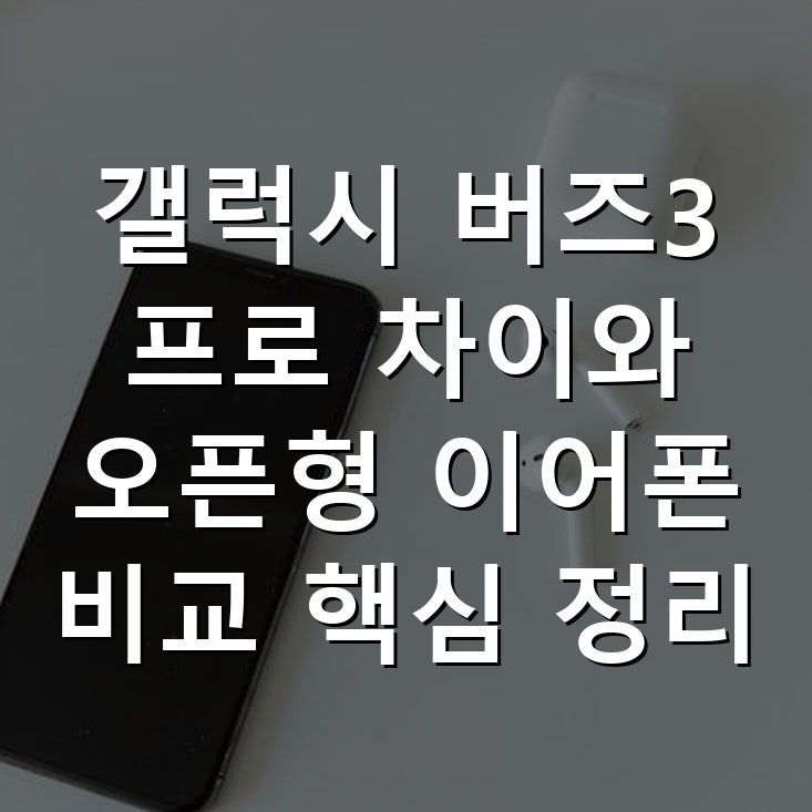 갤럭시 버즈3 프로 차이와 오픈형 이어폰 비교 핵심 정리