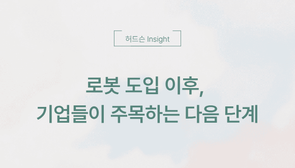  [허드슨 Insight] 로봇 도입 이후, 기업들이 주목하는 다음 단계
