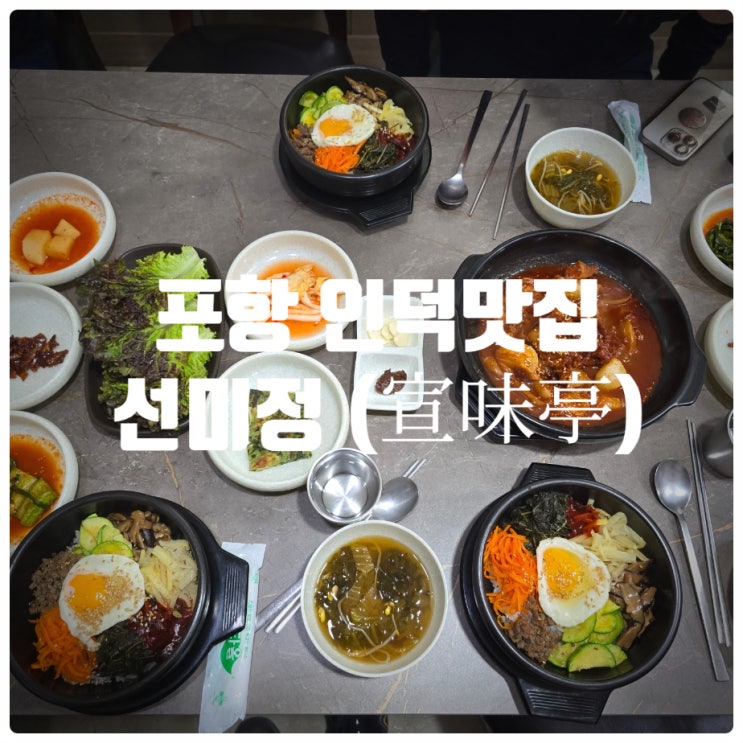  포항 인덕맛집 『 선미정 (宣味亭) 』 돌솥비빔밥, 돼지주물럭 솔직후기