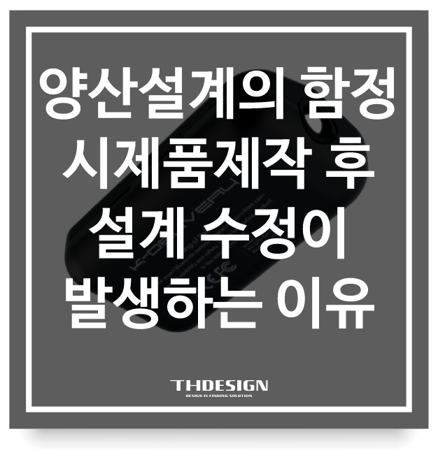  양산설계의 함정, 시제품제작 후 설계 수정이 발생하는 진짜 이유 (목업비용 아끼는 법)